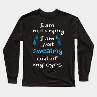 I am not crying just sweating out of my eyes Long Sleeve T-Shirt